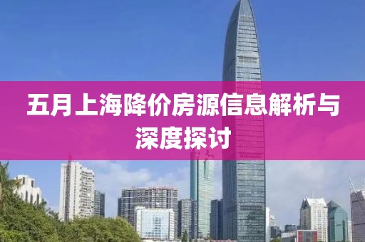 五月上海降价房源信息解析与深度探讨