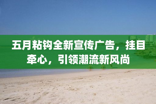 五月粘钩全新宣传广告，挂目牵心，引领潮流新风尚