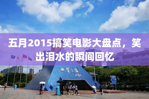 五月2015搞笑电影大盘点，笑出泪水的瞬间回忆