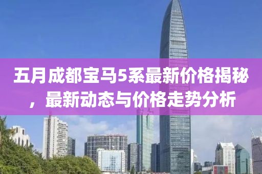 五月成都宝马5系最新价格揭秘，最新动态与价格走势分析