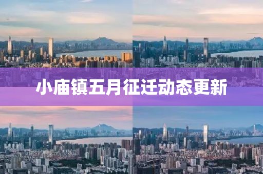小庙镇五月征迁动态更新