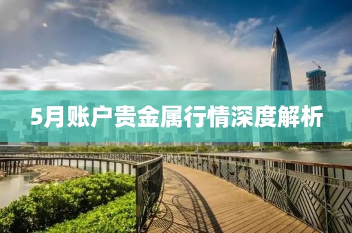 5月账户贵金属行情深度解析