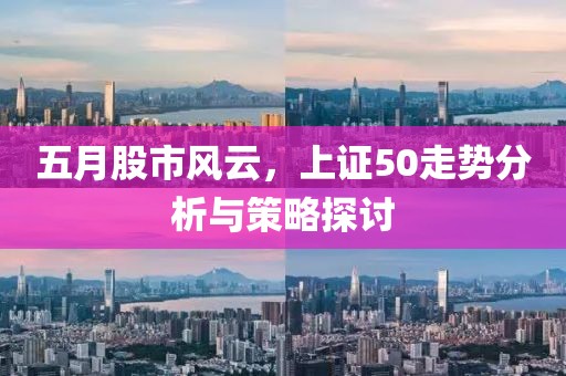 五月股市风云，上证50走势分析与策略探讨