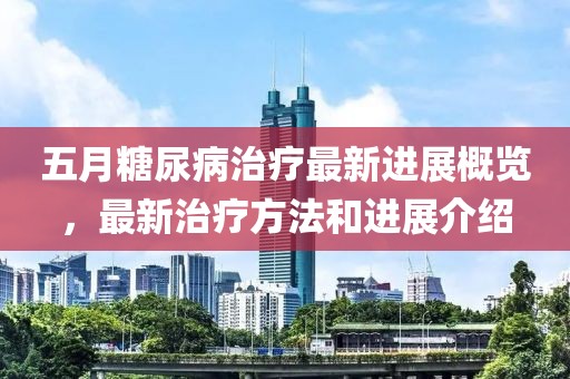 五月糖尿病治疗最新进展概览，最新治疗方法和进展介绍