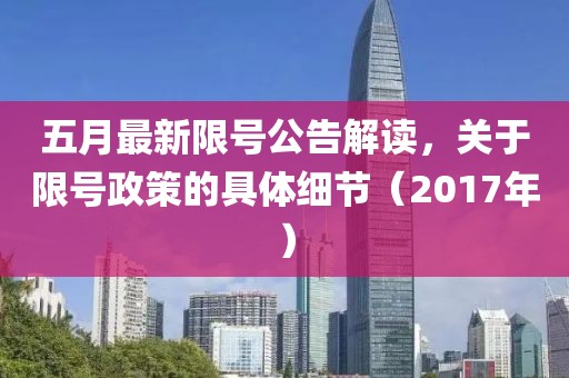 五月最新限号公告解读，关于限号政策的具体细节（2017年）