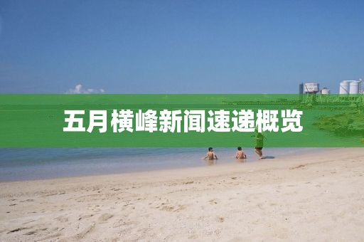 五月横峰新闻速递概览