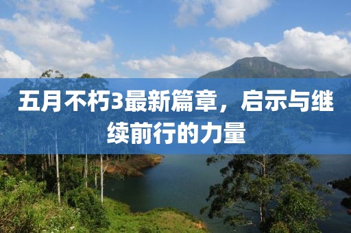 五月不朽3最新篇章，启示与继续前行的力量