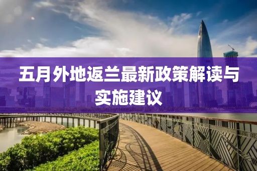 五月外地返兰最新政策解读与实施建议