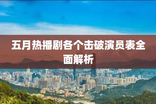 五月热播剧各个击破演员表全面解析