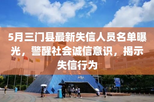 5月三门县最新失信人员名单曝光，警醒社会诚信意识，揭示失信行为