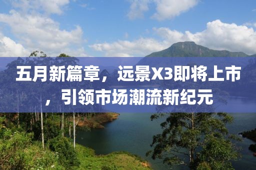 五月新篇章，远景X3即将上市，引领市场潮流新纪元