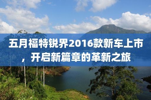 五月福特锐界2016款新车上市，开启新篇章的革新之旅