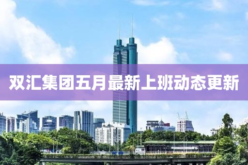 双汇集团五月最新上班动态更新