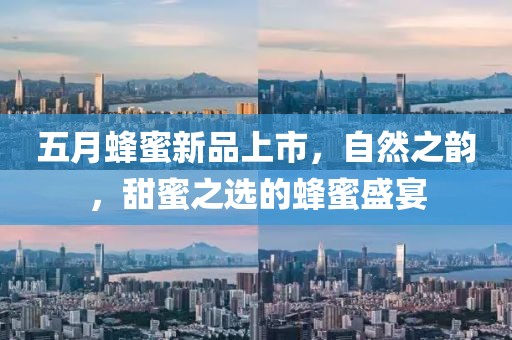 五月蜂蜜新品上市，自然之韵，甜蜜之选的蜂蜜盛宴