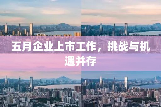 五月企业上市工作，挑战与机遇并存