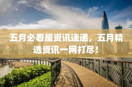 五月必看屋资讯速递，五月精选资讯一网打尽！