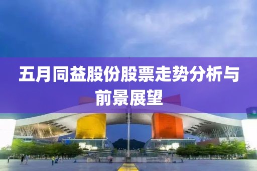 五月同益股份股票走势分析与前景展望