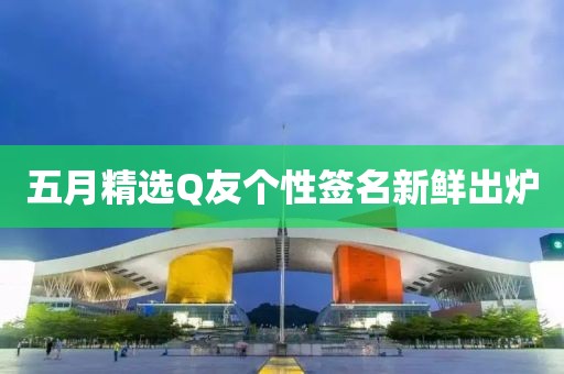 五月精选Q友个性签名新鲜出炉