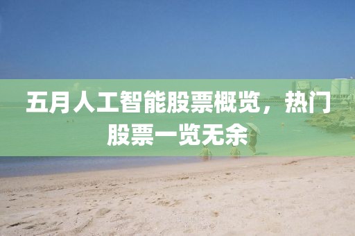 五月人工智能股票概览，热门股票一览无余