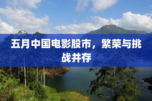 五月中国电影股市，繁荣与挑战并存