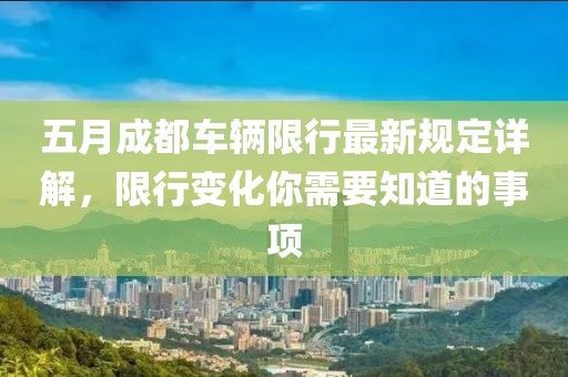五月成都车辆限行最新规定详解，限行变化你需要知道的事项