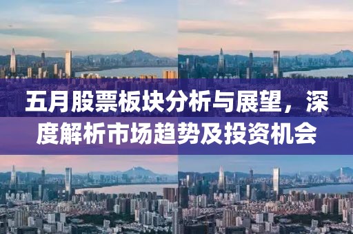 五月股票板块分析与展望，深度解析市场趋势及投资机会