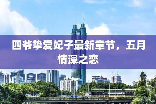 四爷挚爱妃子最新章节，五月情深之恋