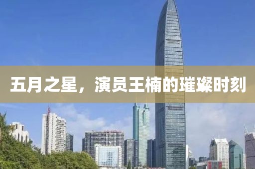 五月之星，演员王楠的璀璨时刻