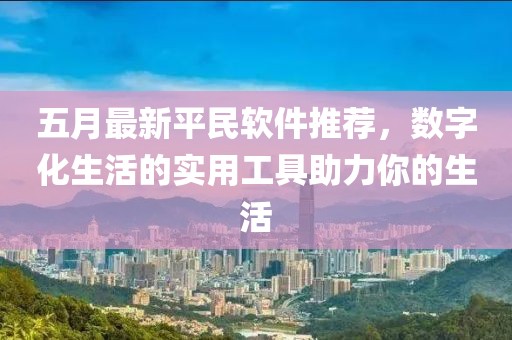 五月最新平民软件推荐，数字化生活的实用工具助力你的生活