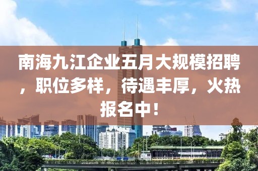 南海九江企业五月大规模招聘，职位多样，待遇丰厚，火热报名中！