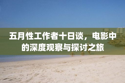 五月性工作者十日谈，电影中的深度观察与探讨之旅