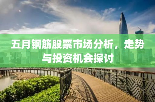 五月钢筋股票市场分析，走势与投资机会探讨
