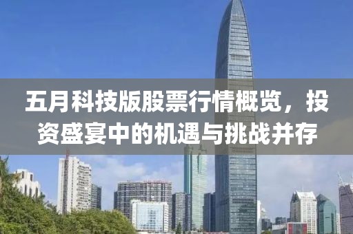 五月科技版股票行情概览，投资盛宴中的机遇与挑战并存
