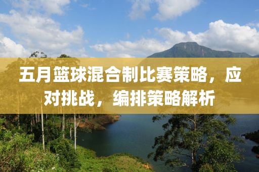 五月篮球混合制比赛策略，应对挑战，编排策略解析