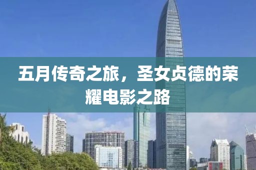 五月传奇之旅，圣女贞德的荣耀电影之路