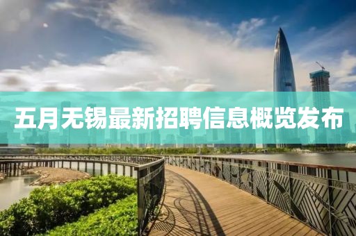 五月无锡最新招聘信息概览发布
