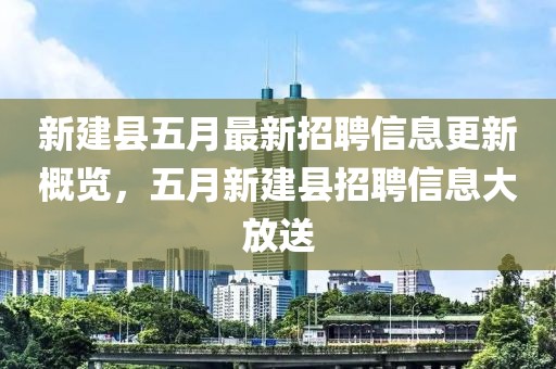 新建县五月最新招聘信息更新概览，五月新建县招聘信息大放送