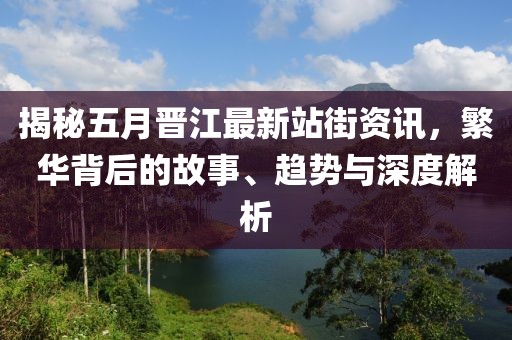 揭秘五月晋江最新站街资讯，繁华背后的故事、趋势与深度解析