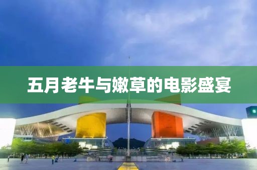 五月老牛与嫩草的电影盛宴
