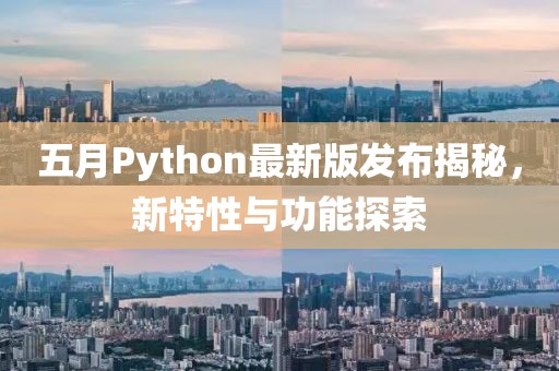 五月Python最新版发布揭秘，新特性与功能探索
