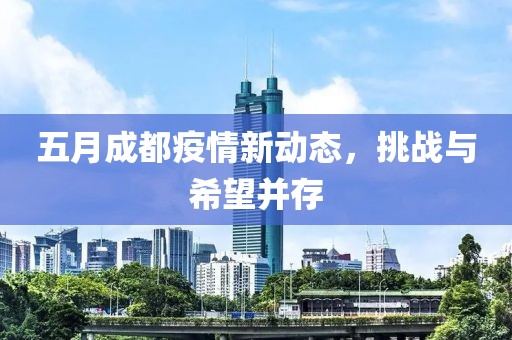五月成都疫情新动态，挑战与希望并存