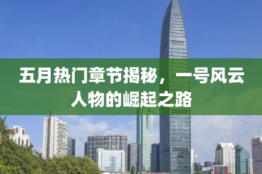 五月热门章节揭秘，一号风云人物的崛起之路