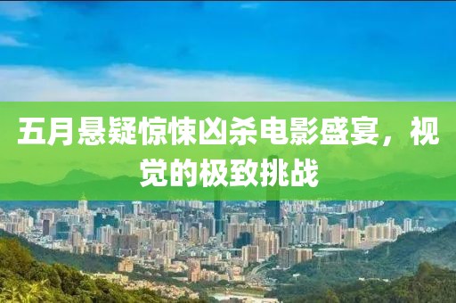 五月悬疑惊悚凶杀电影盛宴，视觉的极致挑战