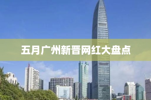 五月广州新晋网红大盘点