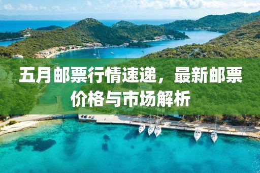 五月邮票行情速递，最新邮票价格与市场解析