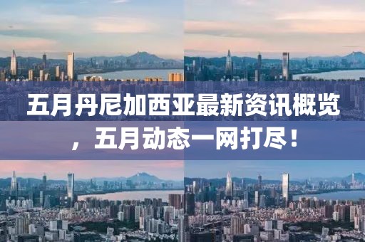 五月丹尼加西亚最新资讯概览，五月动态一网打尽！
