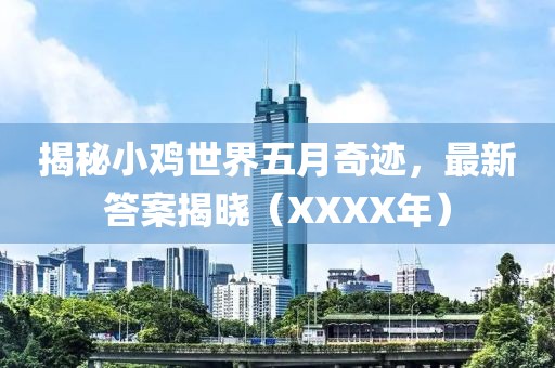 揭秘小鸡世界五月奇迹，最新答案揭晓（XXXX年）