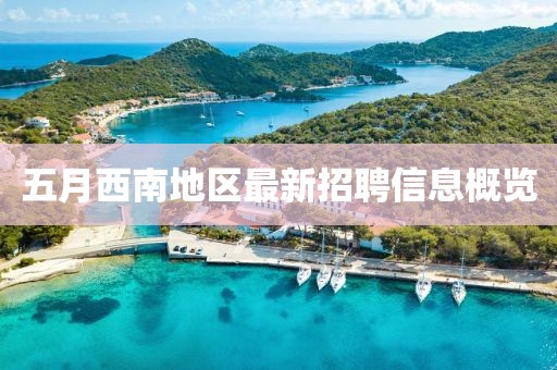 五月西南地区最新招聘信息概览