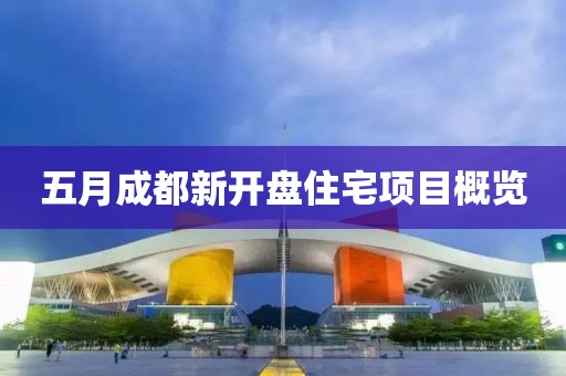 五月成都新开盘住宅项目概览