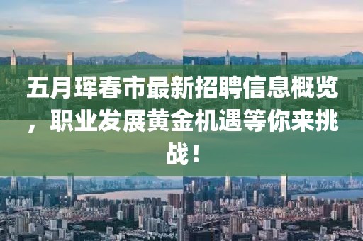 五月珲春市最新招聘信息概览，职业发展黄金机遇等你来挑战！